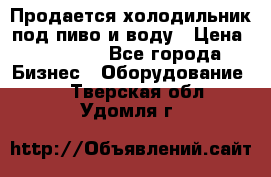 Продается холодильник под пиво и воду › Цена ­ 13 000 - Все города Бизнес » Оборудование   . Тверская обл.,Удомля г.